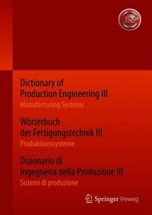 Dictionary of Production Engineering III – Manufacturing Systems Wörterbuch der Fertigungstechnik III – Produktionssysteme Dizionario di Ingegneria della Produzione III​ – Sistemi di produzione: Trilingual Edition Dreisprachige Ausgabe Edizione completa trilingue de CIRP