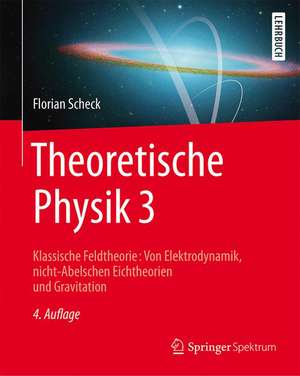 Theoretische Physik 3: Klassische Feldtheorie: Von Elektrodynamik, nicht-Abelschen Eichtheorien und Gravitation de Florian Scheck