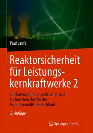 Reaktorsicherheit für Leistungskernkraftwerke 2: Die Entwicklung im politischen und technischen Umfeld der Bundesrepublik Deutschland de Paul Laufs