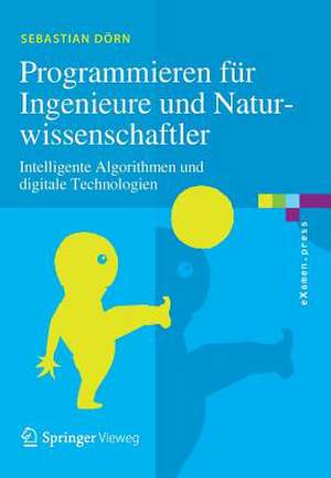 Programmieren für Ingenieure und Naturwissenschaftler: Intelligente Algorithmen und digitale Technologien de Sebastian Dörn