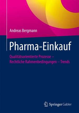 Pharma-Einkauf : Qualitätsorientierte Prozesse – Rechtliche Rahmenbedingungen – Trends de Andreas Bergmann