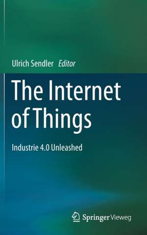 The Internet of Things: Industrie 4.0 Unleashed de Ulrich Sendler