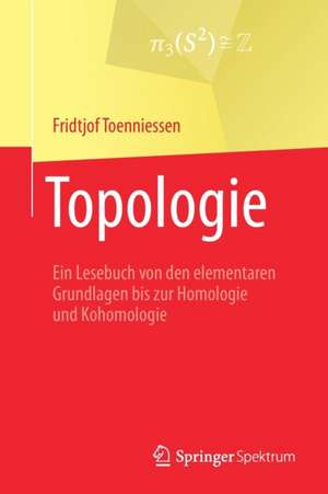 Topologie: Ein Lesebuch von den elementaren Grundlagen bis zur Homologie und Kohomologie de Fridtjof Toenniessen