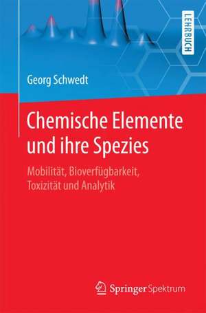 Chemische Elemente und ihre Spezies: Mobilität, Bioverfügbarkeit, Toxizität und Analytik de Georg Schwedt