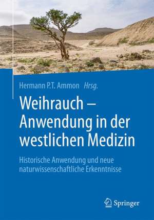 Weihrauch - Anwendung in der westlichen Medizin: Historische Anwendung und neue naturwissenschaftliche Erkenntnisse de Hermann P.T. Ammon