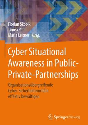 Cyber Situational Awareness in Public-Private-Partnerships: Organisationsübergreifende Cyber-Sicherheitsvorfälle effektiv bewältigen de Florian Skopik