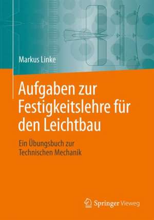 Aufgaben zur Festigkeitslehre für den Leichtbau: Ein Übungsbuch zur Technischen Mechanik de Markus Linke