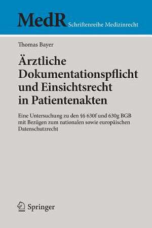 Ärztliche Dokumentationspflicht und Einsichtsrecht in Patientenakten: Eine Untersuchung zu den §§ 630f und 630g BGB mit Bezügen zum nationalen sowie europäischen Datenschutzrecht de Thomas Bayer