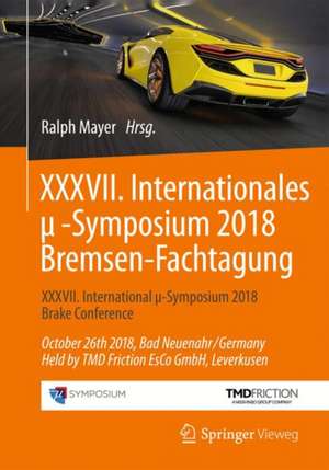 XXXVII. Internationales μ-Symposium 2018 Bremsen-Fachtagung: XXXVII International μ-Symposium 2018 Brake Conference October 26th 2018, Bad Neuenahr/Germany Held by TMD Friction EsCo GmbH, Leverkusen de Ralph Mayer