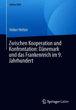 Zwischen Kooperation und Konfrontation: Dänemark und das Frankenreich im 9. Jahrhundert de Volker Helten