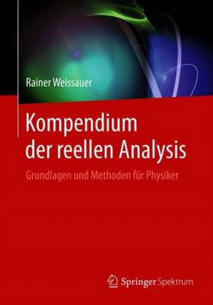 Kompendium der reellen Analysis: Grundlagen und Methoden für Physiker de Rainer Weissauer