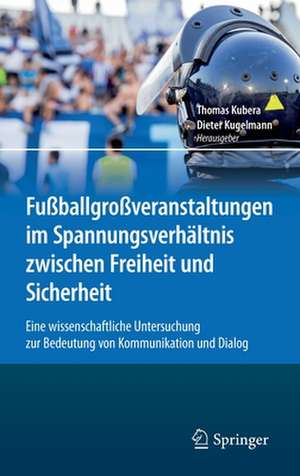 Fußballgroßveranstaltungen im Spannungsverhältnis zwischen Freiheit und Sicherheit: Eine wissenschaftliche Untersuchung zur Bedeutung von Kommunikation und Dialog de Thomas Kubera