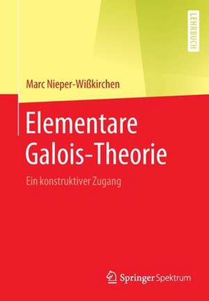 Elementare Galois-Theorie: Ein konstruktiver Zugang de Marc Nieper-Wißkirchen