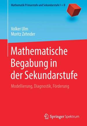 Mathematische Begabung in der Sekundarstufe: Modellierung, Diagnostik, Förderung de Volker Ulm