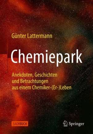 Chemiepark: Anekdoten, Geschichten und Betrachtungen aus einem Chemiker-(Er-)Leben de Günter Lattermann