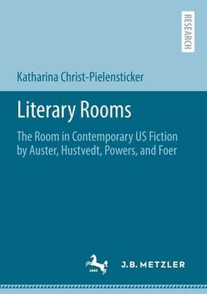 Literary Rooms: The Room in Contemporary US Fiction by Auster, Hustvedt, Powers, and Foer de Katharina Christ-Pielensticker