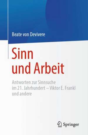 Sinn und Arbeit: Antworten zur Sinnsuche im 21. Jahrhundert – Viktor E. Frankl und andere de Beate von Devivere