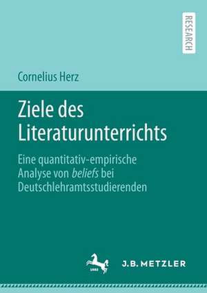 Ziele des Literaturunterrichts: Eine quantitativ-empirische Analyse von beliefs bei Deutschlehramtsstudierenden de Cornelius Herz