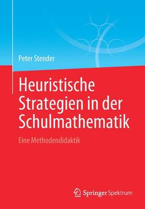 Heuristische Strategien in der Schulmathematik: Eine Methodendidaktik de Peter Stender