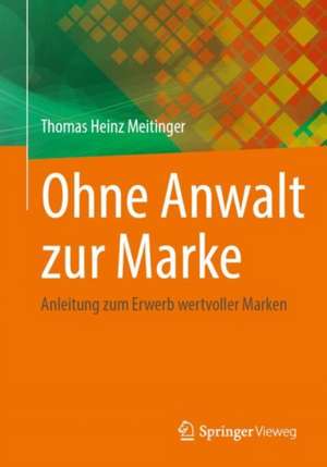 Ohne Anwalt zur Marke: Anleitung zum Erwerb wertvoller Marken de Thomas Heinz Meitinger