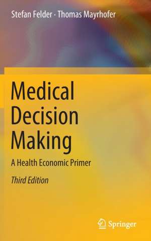 Medical Decision Making: A Health Economic Primer de Stefan Felder