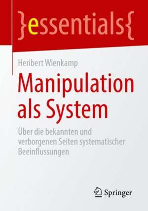 Manipulation als System: Über die bekannten und verborgenen Seiten systematischer Beeinflussungen de Heribert Wienkamp