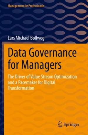 Data Governance for Managers: The Driver of Value Stream Optimization and a Pacemaker for Digital Transformation de Lars Michael Bollweg