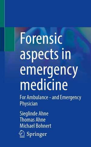 Forensic aspects in emergency medicine: For Ambulance - and Emergency Physician de Sieglinde Ahne