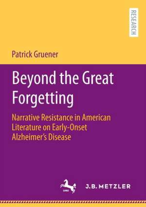 Beyond the Great Forgetting: Narrative Resistance in American Literature on Early-Onset Alzheimer’s Disease de Patrick Gruener