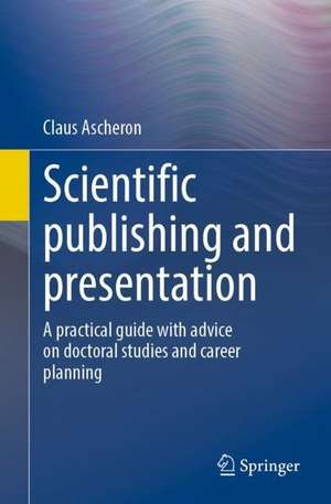 Scientific publishing and presentation: A practical guide with advice on doctoral studies and career planning de Claus Ascheron