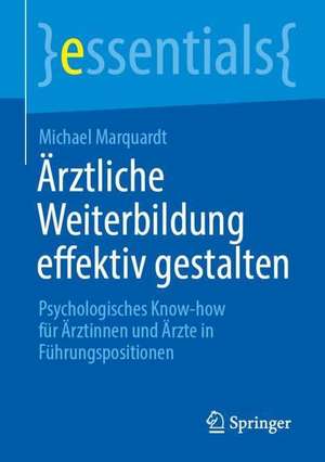 Ärztliche Weiterbildung effektiv gestalten: Psychologisches Know-how für Ärztinnen und Ärzte in Führungspositionen de Michael Marquardt