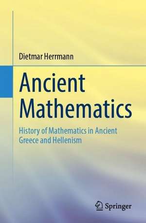 Ancient Mathematics: History of Mathematics in Ancient Greece and Hellenism de Dietmar Herrmann