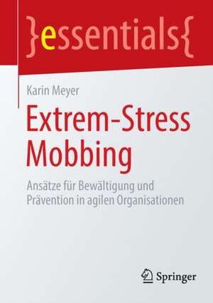 Extrem-Stress Mobbing: Ansätze für Bewältigung und Prävention in agilen Organisationen de Karin Meyer