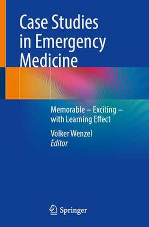 Case Studies in Emergency Medicine: A Collection of Memorable Clinically Relevant Cases with Clinical Pearls de Volker Wenzel