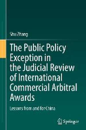 The Public Policy Exception in the Judicial Review of International Commercial Arbitral Awards: Lessons from and for China de Shu Zhang