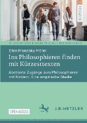 Ins Philosophieren finden mit Kürzesttexten: Abstrakte Zugänge zum Philosophieren mit Kindern. Eine empirische Studie de Ellen Franziska Möller