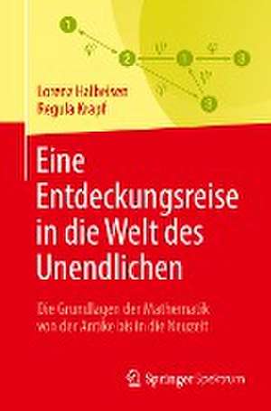 Eine Entdeckungsreise in die Welt des Unendlichen: Die Grundlagen der Mathematik von der Antike bis in die Neuzeit de Lorenz Halbeisen