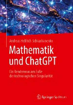 Mathematik und ChatGPT: Ein Rendezvous am Fuße der technologischen Singularität de Andreas Helfrich-Schkarbanenko