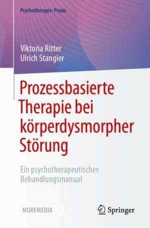 Prozessbasierte Therapie bei körperdysmorpher Störung: Ein psychotherapeutisches Behandlungsmanual de Viktoria Ritter