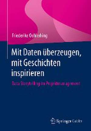 Mit Daten überzeugen, mit Geschichten inspirieren : Data Storytelling im Projektmanagement de Friederike Oehlerking