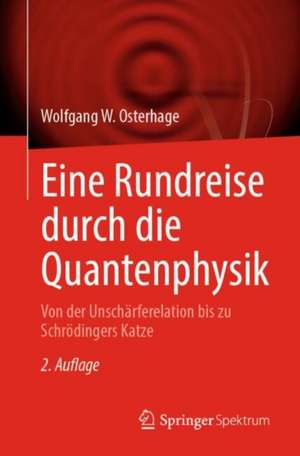 Eine Rundreise durch die Quantenphysik: Von der Unschärferelation bis zu Schrödingers Katze de Wolfgang W. Osterhage