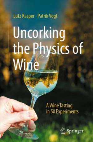 Uncorking the Physics of Wine: A Wine Tasting in 50 Experiments de Lutz Kasper