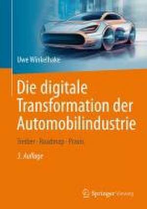 Die digitale Transformation der Automobilindustrie: Treiber - Roadmap - Praxis de Uwe Winkelhake