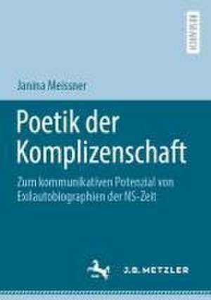 Poetik der Komplizenschaft: Zum kommunikativen Potenzial von Exilautobiographien der NS-Zeit de Janina Meissner