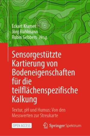 Sensorgestützte Kartierung von Bodeneigenschaften für die teilflächenspezifische Kalkung: Textur, pH und Humus: Von den Messwerten zur Streukarte de Eckart Kramer