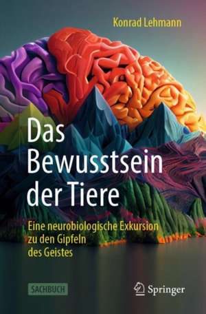 Das Bewusstsein der Tiere : Eine neurobiologische Exkursion zu den Gipfeln des Geistes de Konrad Lehmann