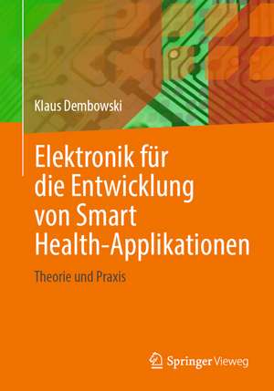 Elektronik für die Entwicklung von Smart Health-Applikationen: Theorie und Praxis de Klaus Dembowski