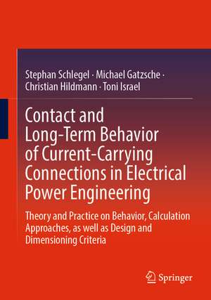 Contact and Long-Term Behavior of Current-Carrying Connections in Electrical Power Engineering: Theory and Practice on Behavior, Calculation Approaches, as well as Design and Dimensioning Criteria de Stephan Schlegel