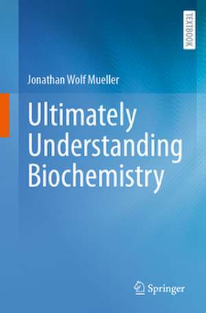 Ultimately Understanding Biochemistry de Jonathan Wolf Mueller
