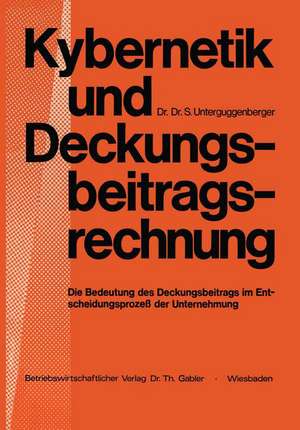 Kybernetik und Deckungsbeitragsrechnung: Die Bedeutung des Deckungsbeitrags im Entscheidungsprozeß der Unternehmung de NA Unterguggenberger